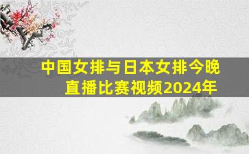 中国女排与日本女排今晚直播比赛视频2024年