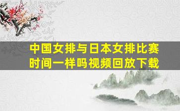 中国女排与日本女排比赛时间一样吗视频回放下载