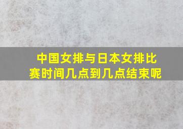 中国女排与日本女排比赛时间几点到几点结束呢