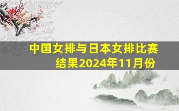 中国女排与日本女排比赛结果2024年11月份