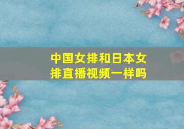 中国女排和日本女排直播视频一样吗