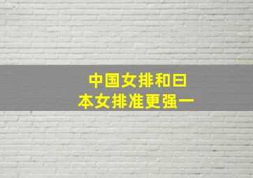 中国女排和曰本女排准更强一