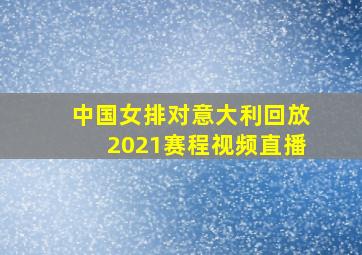 中国女排对意大利回放2021赛程视频直播