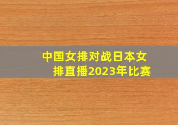 中国女排对战日本女排直播2023年比赛