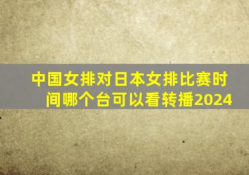 中国女排对日本女排比赛时间哪个台可以看转播2024