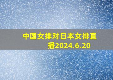 中国女排对日本女排直播2024.6.20