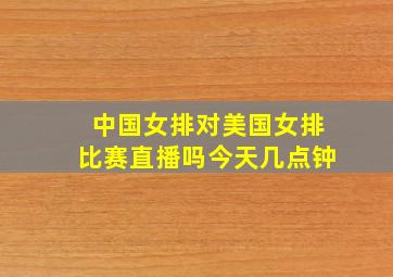 中国女排对美国女排比赛直播吗今天几点钟