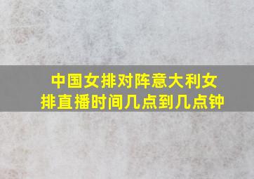 中国女排对阵意大利女排直播时间几点到几点钟