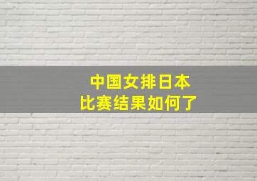 中国女排日本比赛结果如何了