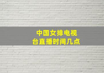 中国女排电视台直播时间几点