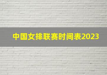 中国女排联赛时间表2023