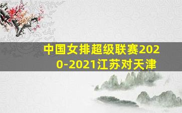 中国女排超级联赛2020-2021江苏对天津