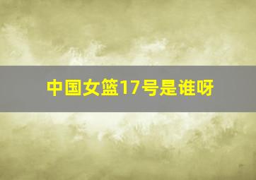 中国女篮17号是谁呀