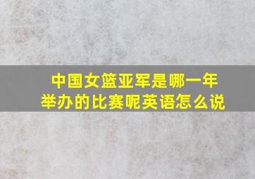 中国女篮亚军是哪一年举办的比赛呢英语怎么说