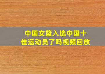 中国女篮入选中国十佳运动员了吗视频回放