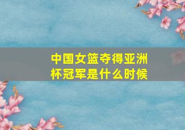 中国女篮夺得亚洲杯冠军是什么时候