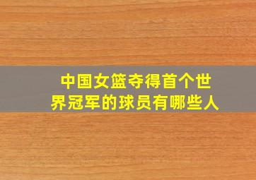 中国女篮夺得首个世界冠军的球员有哪些人