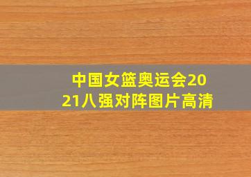 中国女篮奥运会2021八强对阵图片高清