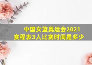 中国女篮奥运会2021赛程表3人比赛时间是多少