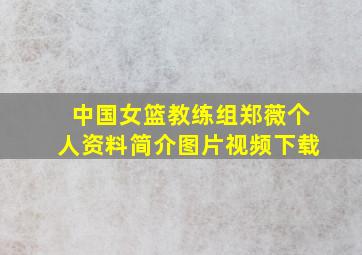 中国女篮教练组郑薇个人资料简介图片视频下载