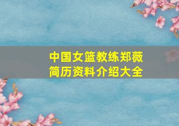 中国女篮教练郑薇简历资料介绍大全