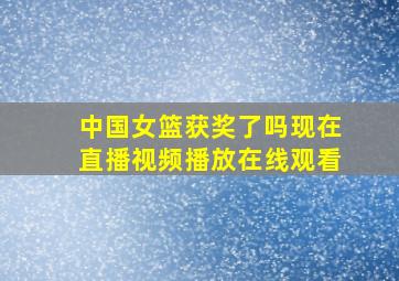 中国女篮获奖了吗现在直播视频播放在线观看