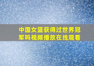 中国女篮获得过世界冠军吗视频播放在线观看