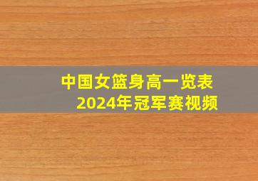 中国女篮身高一览表2024年冠军赛视频