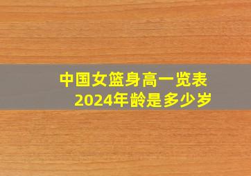 中国女篮身高一览表2024年龄是多少岁