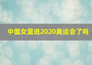 中国女篮进2020奥运会了吗