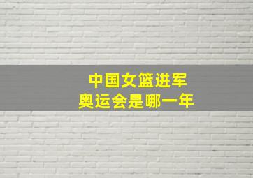 中国女篮进军奥运会是哪一年