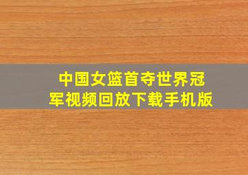 中国女篮首夺世界冠军视频回放下载手机版