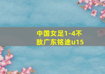 中国女足1-4不敌广东铭途u15