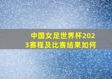 中国女足世界杯2023赛程及比赛结果如何