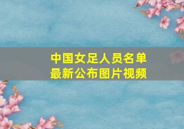 中国女足人员名单最新公布图片视频