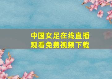 中国女足在线直播观看免费视频下载