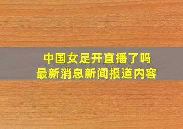 中国女足开直播了吗最新消息新闻报道内容