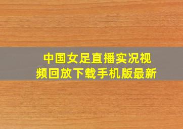 中国女足直播实况视频回放下载手机版最新