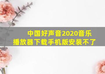 中国好声音2020音乐播放器下载手机版安装不了