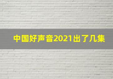 中国好声音2021出了几集