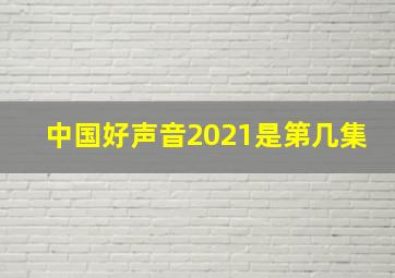 中国好声音2021是第几集