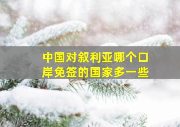 中国对叙利亚哪个口岸免签的国家多一些