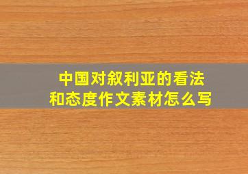 中国对叙利亚的看法和态度作文素材怎么写