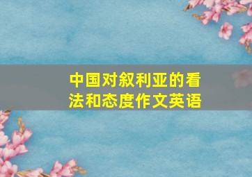 中国对叙利亚的看法和态度作文英语