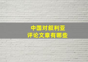 中国对叙利亚评论文章有哪些