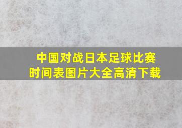 中国对战日本足球比赛时间表图片大全高清下载