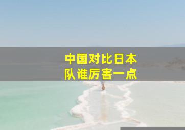 中国对比日本队谁厉害一点