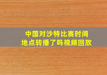 中国对沙特比赛时间地点转播了吗视频回放