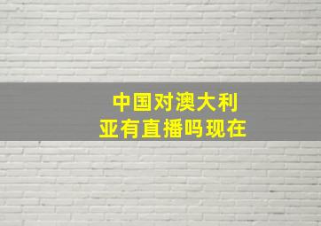 中国对澳大利亚有直播吗现在