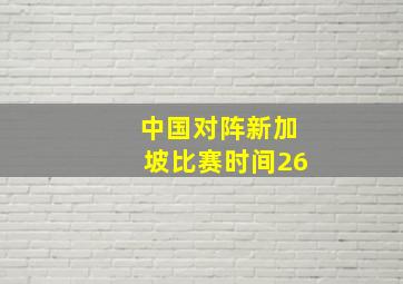 中国对阵新加坡比赛时间26